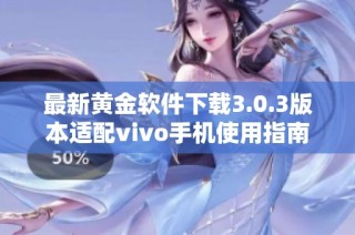 最新黄金软件下载3.0.3版本适配vivo手机使用指南