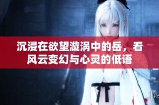 沉浸在欲望漩涡中的岳，看风云变幻与心灵的低语
