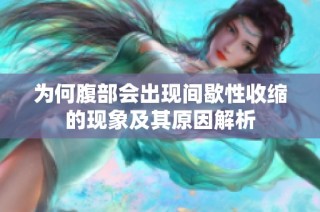 为何腹部会出现间歇性收缩的现象及其原因解析