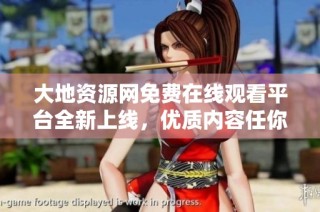 大地资源网免费在线观看平台全新上线，优质内容任你畅享
