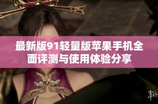 最新版91轻量版苹果手机全面评测与使用体验分享
