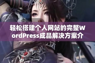 轻松搭建个人网站的完整WordPress成品解决方案介绍