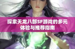 探索天龙八部SF游戏的多元体验与推荐指南