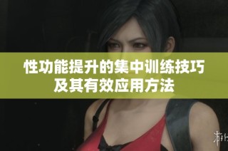 性功能提升的集中训练技巧及其有效应用方法