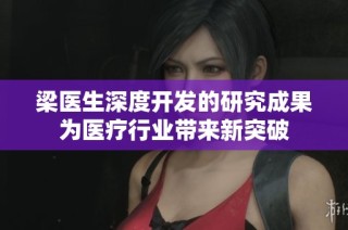 梁医生深度开发的研究成果为医疗行业带来新突破