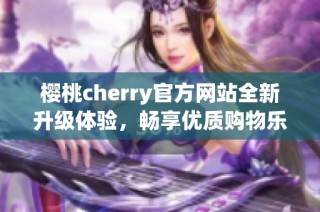 樱桃cherry官方网站全新升级体验，畅享优质购物乐趣