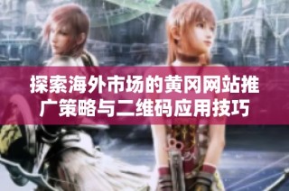 探索海外市场的黄冈网站推广策略与二维码应用技巧