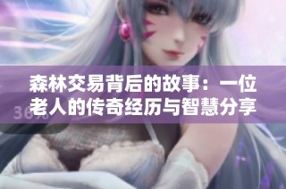 森林交易背后的故事：一位老人的传奇经历与智慧分享