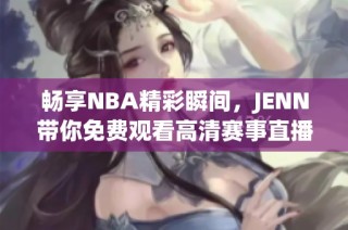 畅享NBA精彩瞬间，JENN带你免费观看高清赛事直播