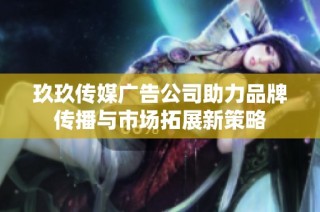 玖玖传媒广告公司助力品牌传播与市场拓展新策略