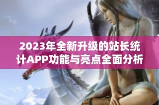 2023年全新升级的站长统计APP功能与亮点全面分析
