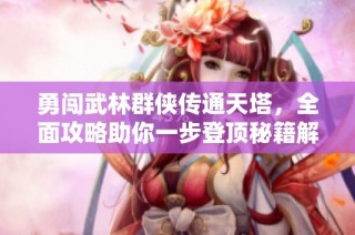 勇闯武林群侠传通天塔，全面攻略助你一步登顶秘籍解析