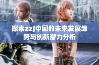 探索zzj中国的未来发展趋势与创新潜力分析