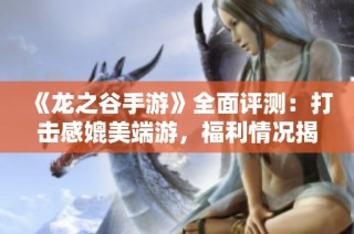 《龙之谷手游》全面评测：打击感媲美端游，福利情况揭秘