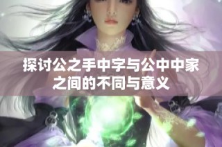 探讨公之手中字与公中中家之间的不同与意义