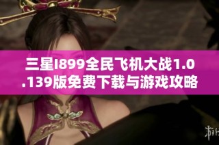 三星I899全民飞机大战1.0.139版免费下载与游戏攻略分享