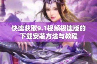 快速获取9.1视频极速版的下载安装方法与教程