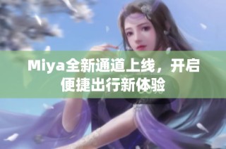 Miya全新通道上线，开启便捷出行新体验