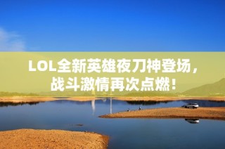 LOL全新英雄夜刀神登场，战斗激情再次点燃！