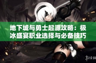 地下城与勇士起源攻略：极冰盛宴职业选择与必备技巧解析