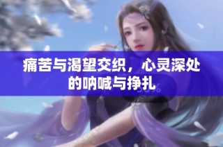 痛苦与渴望交织，心灵深处的呐喊与挣扎