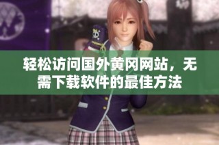 轻松访问国外黄冈网站，无需下载软件的最佳方法