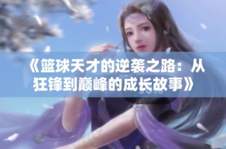 《篮球天才的逆袭之路：从狂锋到巅峰的成长故事》