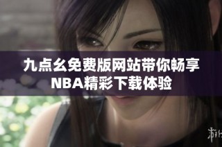 九点幺免费版网站带你畅享NBA精彩下载体验