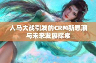 人马大战引发的CRM新思潮与未来发展探索