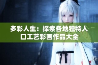 多彩人生：探索各地独特人口工艺彩画作品大全