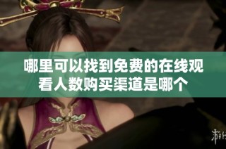 哪里可以找到免费的在线观看人数购买渠道是哪个