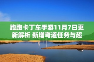 跑跑卡丁车手游11月7日更新解析 新增弯道任务与超跑会答案一览