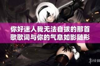 你好迷人我无法自拔的那首歌歌词与你的气息如影随形