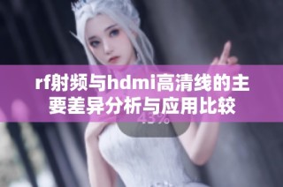 rf射频与hdmi高清线的主要差异分析与应用比较