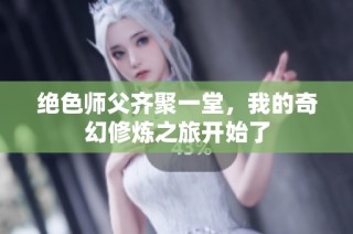 绝色师父齐聚一堂，我的奇幻修炼之旅开始了