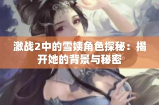 激战2中的雪姨角色探秘：揭开她的背景与秘密