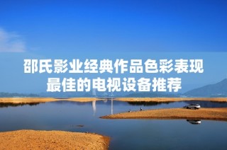 邵氏影业经典作品色彩表现最佳的电视设备推荐