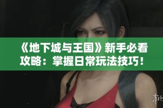 《地下城与王国》新手必看攻略：掌握日常玩法技巧！