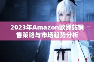 2023年Amazon欧洲站销售策略与市场趋势分析