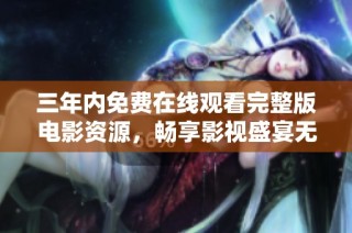 三年内免费在线观看完整版电影资源，畅享影视盛宴无限可能