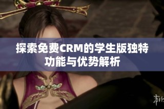 探索免费CRM的学生版独特功能与优势解析