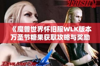 《魔兽世界怀旧服WLK版本万圣节糖果获取攻略与奖励解析》