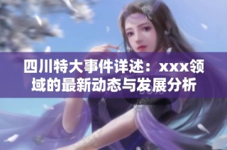 四川特大事件详述：xxx领域的最新动态与发展分析