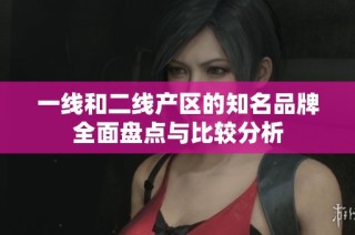 一线和二线产区的知名品牌全面盘点与比较分析