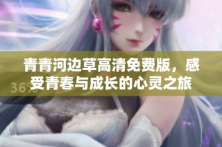 青青河边草高清免费版，感受青春与成长的心灵之旅