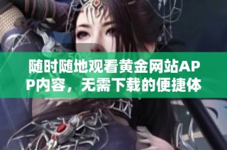 随时随地观看黄金网站APP内容，无需下载的便捷体验