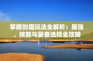 掌握剑魔玩法全解析：属强、技能与装备选择全攻略