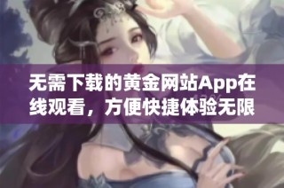 无需下载的黄金网站App在线观看，方便快捷体验无限乐趣