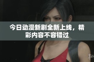 今日动漫新剧全新上线，精彩内容不容错过
