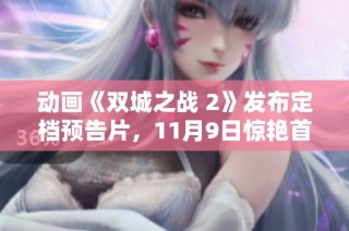 动画《双城之战 2》发布定档预告片，11月9日惊艳首播！
